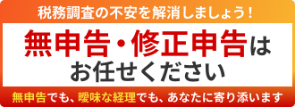 税務調査の不安を解消しましょう！ 無申告・修正申告はお任せください